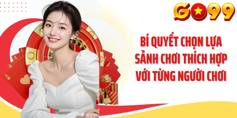 Bí quyết chọn lựa sảnh chơi thích hợp với từng người chơi