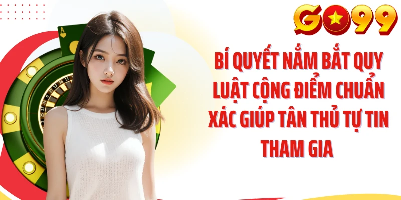 Bí quyết nắm bắt quy luật cộng điểm chuẩn xác giúp tân thủ tự tin tham gia