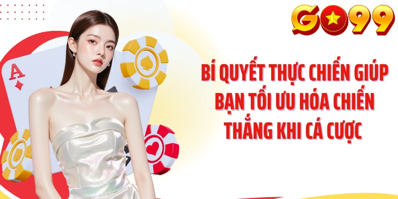 Bí quyết thực chiến giúp bạn tối ưu hóa chiến thắng khi cá cược 