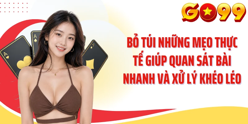 Bỏ túi những mẹo thực tế giúp quan sát bài nhanh và xử lý khéo léo