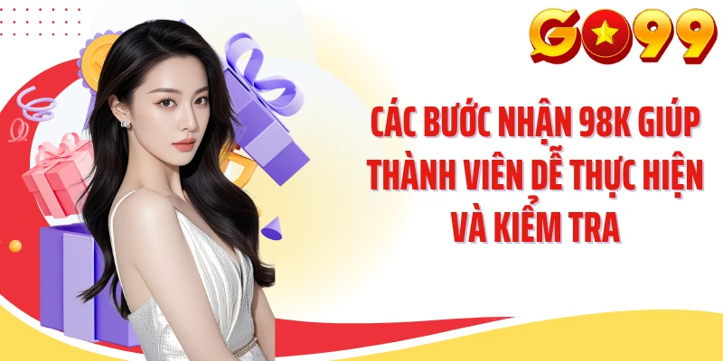 Các bước nhận 98K giúp thành viên dễ thực hiện và kiểm tra