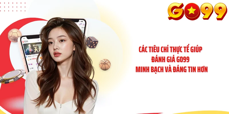 Các tiêu chí thực tế giúp đánh giá GO99 minh bạch và đáng tin hơn