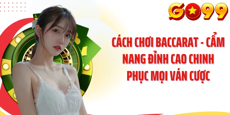 Cách Chơi Baccarat - Cẩm Nang Đỉnh Cao Chinh Phục Mọi Ván Cược