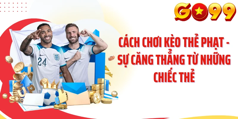 Cách Chơi Kèo Thẻ Phạt - Sự Căng Thẳng Từ Những Chiếc Thẻ