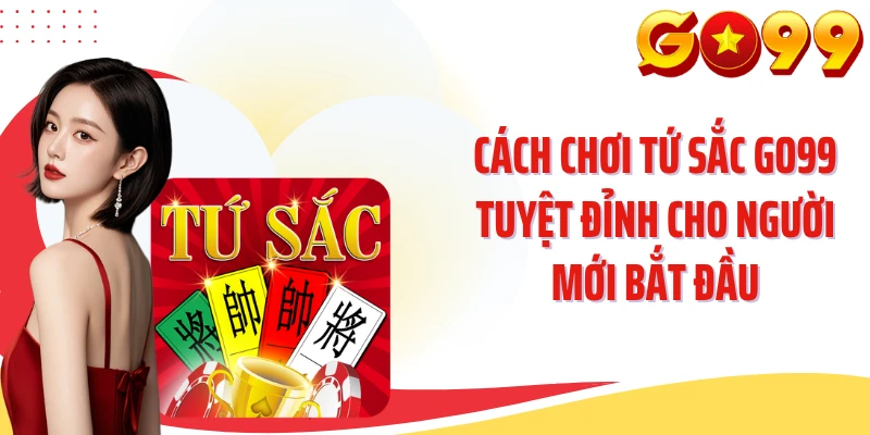 Cách Chơi Tứ Sắc GO99 Tuyệt Đỉnh Cho Người Mới Bắt Đầu