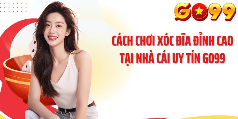 Cách Chơi Xóc Đĩa Đỉnh Cao Tại Nhà Cái Uy Tín GO99