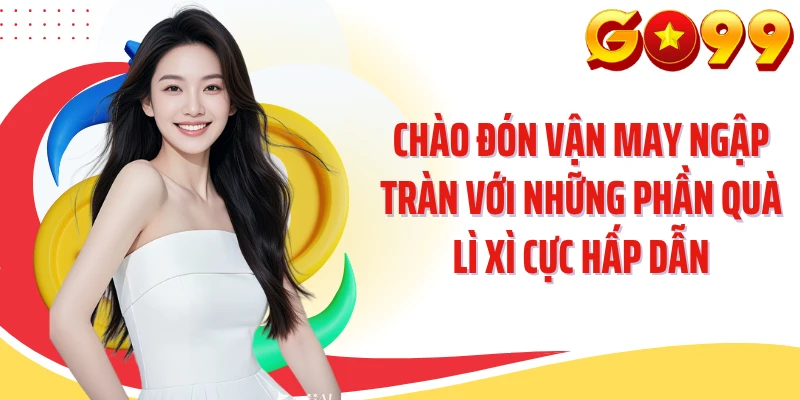 Chào đón vận may ngập tràn với những phần quà lì xì cực hấp dẫn
