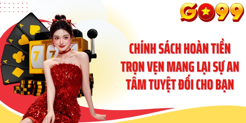 Chính sách hoàn tiền trọn vẹn mang lại sự an tâm tuyệt đối cho bạn