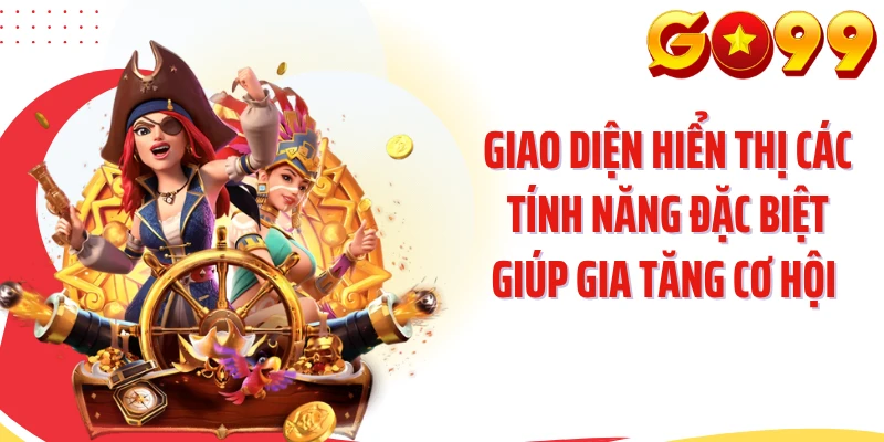 Giao diện hiển thị các tính năng đặc biệt giúp gia tăng cơ hội