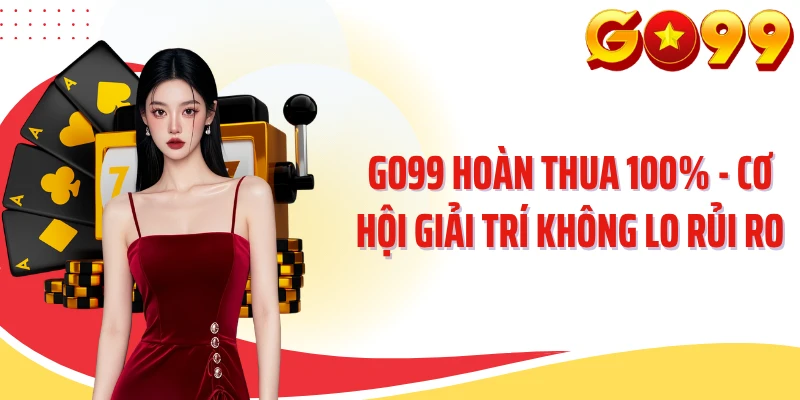GO99 Hoàn Thua 100% - Cơ Hội Giải Trí Không Lo Rủi Ro