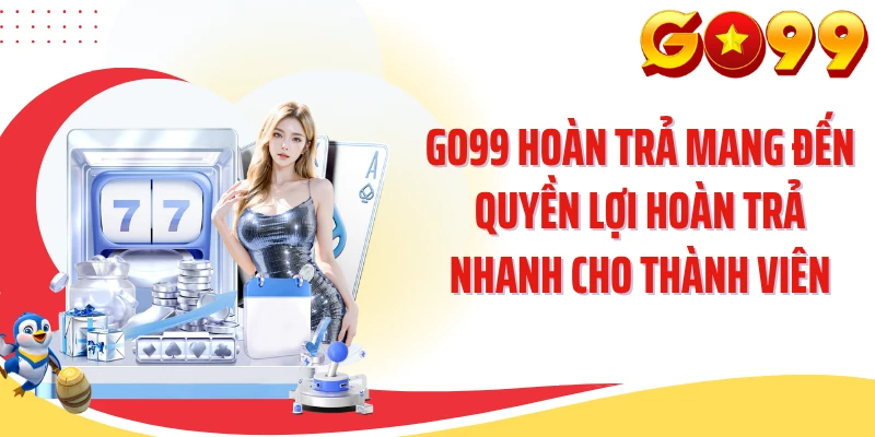GO99 hoàn trả mang đến quyền lợi hoàn trả nhanh cho thành viên