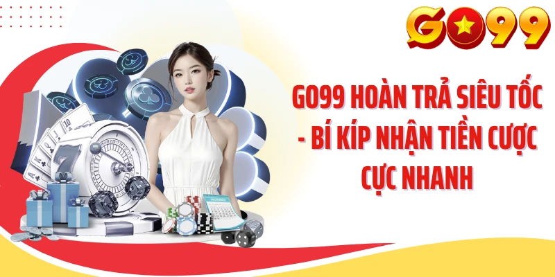GO99 Hoàn Trả Siêu Tốc - Bí Kíp Nhận Tiền Cược Cực Nhanh