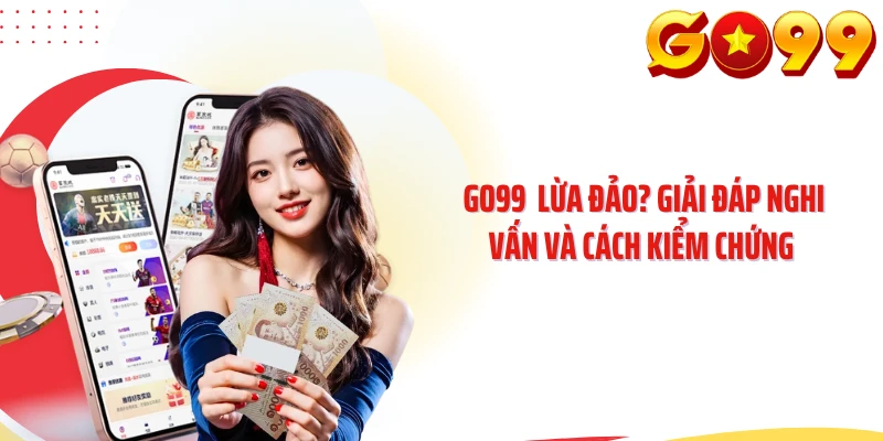 GO99 Lừa Đảo? Giải Đáp Nghi Vấn Và Cách Kiểm Chứng 