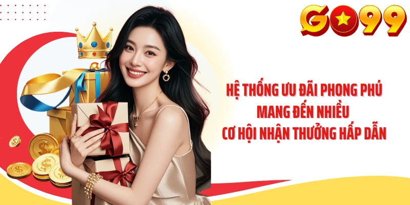 Hệ thống ưu đãi phong phú mang đến nhiều cơ hội nhận thưởng hấp dẫn