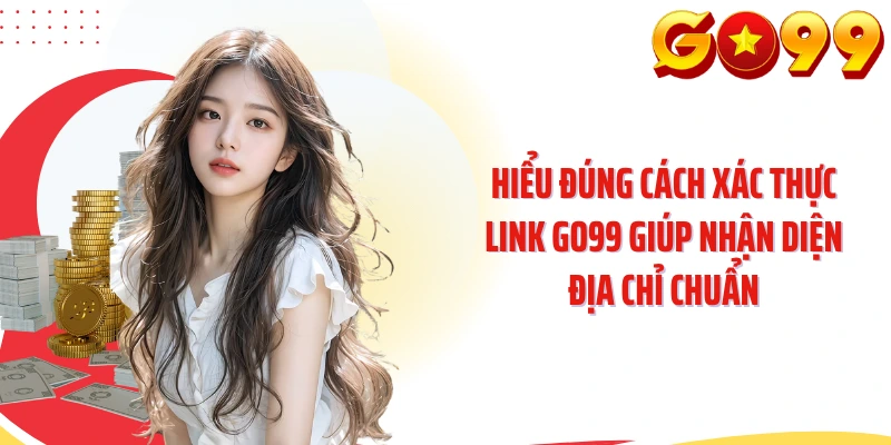 Hiểu đúng cách xác thực link GO99 giúp nhận diện địa chỉ chuẩn