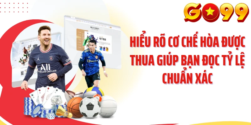 Hiểu rõ cơ chế hòa được thua giúp bạn đọc tỷ lệ chuẩn xác