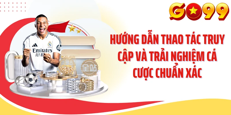 Hướng dẫn thao tác truy cập và trải nghiệm cá cược chuẩn xác