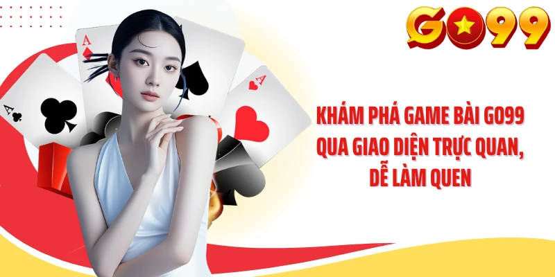 Khám phá game bài GO99 qua giao diện trực quan, dễ làm quen