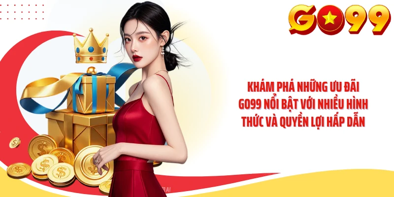 Khám phá những ưu đãi GO99 nổi bật với nhiều hình thức và quyền lợi hấp dẫn