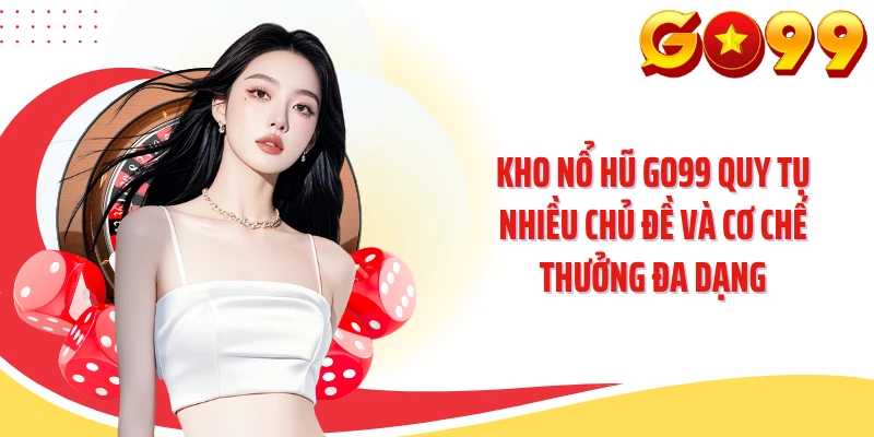 Kho nổ hũ GO99 quy tụ nhiều chủ đề và cơ chế thưởng đa dạng
