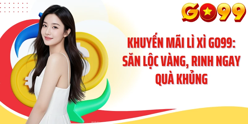 Khuyến Mãi Lì Xì GO99: Săn Lộc Vàng, Rinh Ngay Quà Khủng