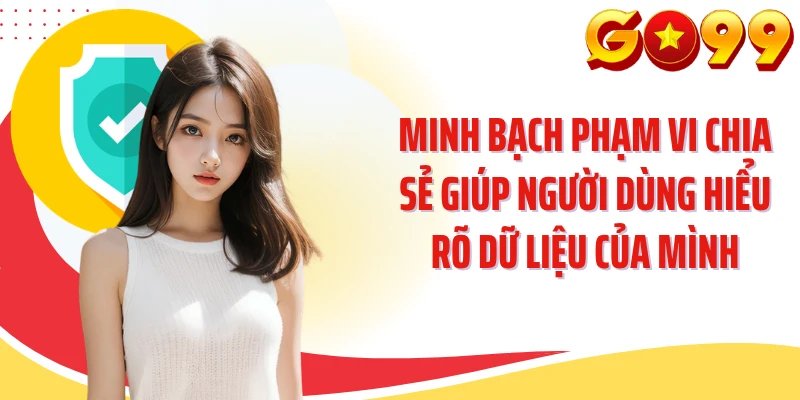 Minh bạch phạm vi chia sẻ giúp người dùng hiểu rõ dữ liệu của mình