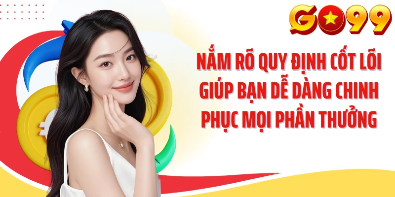 Nắm rõ quy định cốt lõi giúp bạn dễ dàng chinh phục mọi phần thưởng 