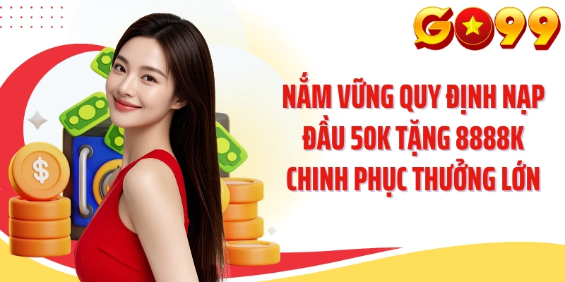 Nắm vững quy định nạp đầu 50K tặng 8888K chinh phục thưởng lớn