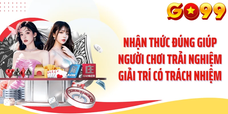 Nhận thức đúng giúp người chơi trải nghiệm giải trí có trách nhiệm