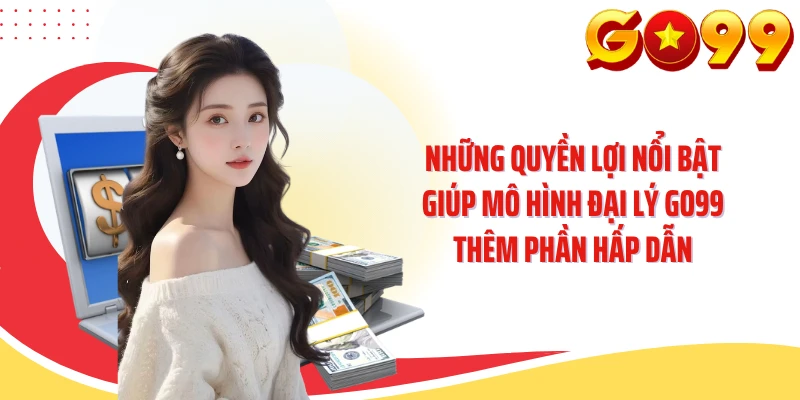 Những quyền lợi nổi bật giúp mô hình đại lý GO99 thêm phần hấp dẫn