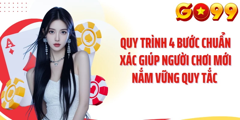 Quy trình 4 bước chuẩn xác giúp người chơi mới nắm vững quy tắc 