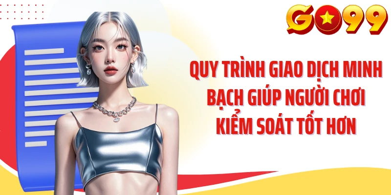 Quy trình giao dịch minh bạch giúp người chơi kiểm soát tốt hơn