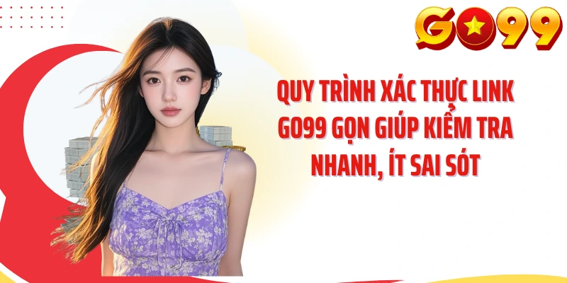 Quy trình xác thực link GO99 gọn giúp kiểm tra nhanh, ít sai sót