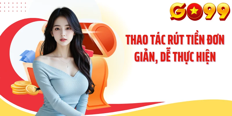 Thao tác rút tiền đơn giản, dễ thực hiện