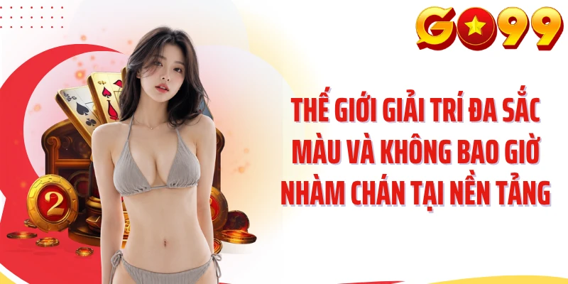 Thế giới giải trí đa sắc màu và không bao giờ nhàm chán tại nền tảng