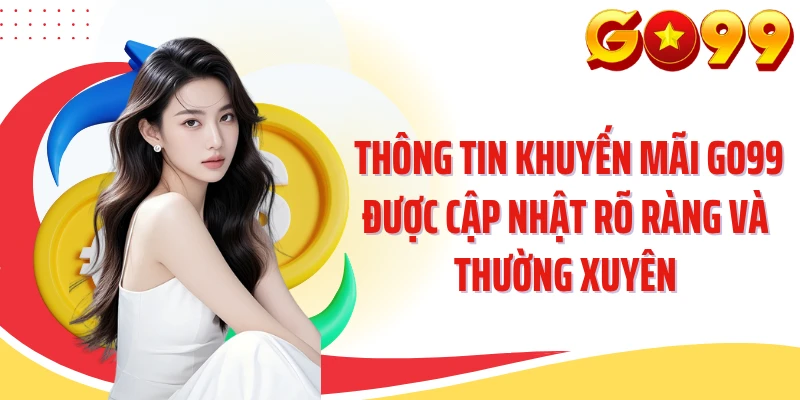 Thông tin khuyến mãi GO99 được cập nhật rõ ràng và thường xuyên