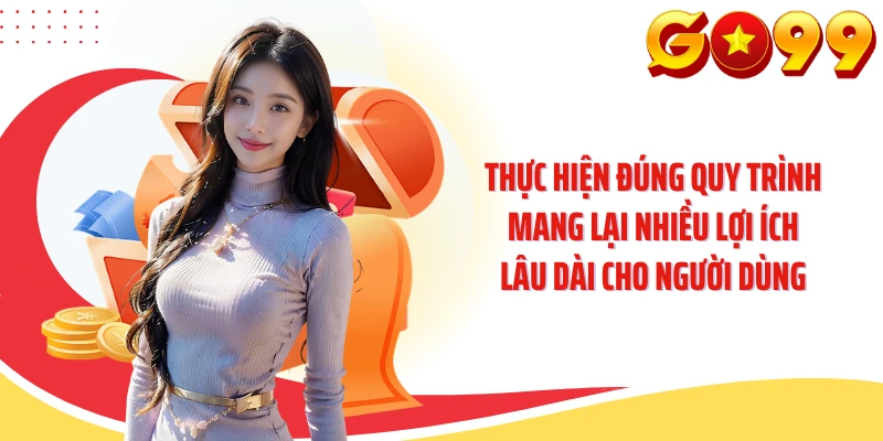 Thực hiện đúng quy trình mang lại nhiều lợi ích lâu dài cho người dùng