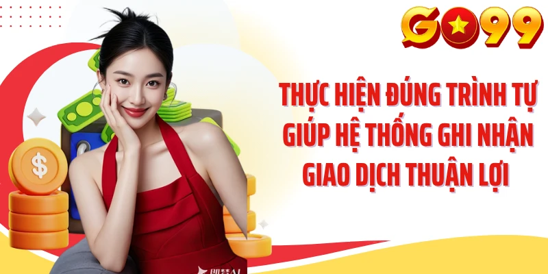 Thực hiện đúng trình tự giúp hệ thống ghi nhận giao dịch thuận lợi 