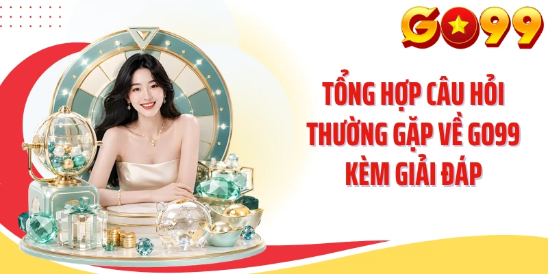 Tổng hợp câu hỏi thường gặp về GO99 kèm giải đáp