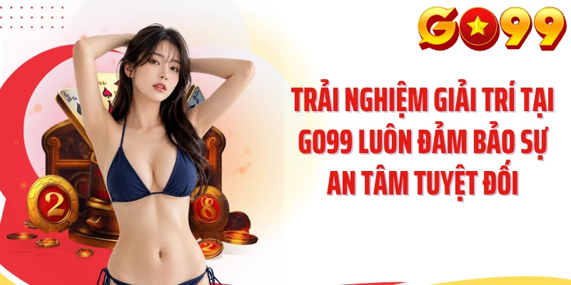 Trải nghiệm giải trí tại GO99 luôn đảm bảo sự an tâm tuyệt đối