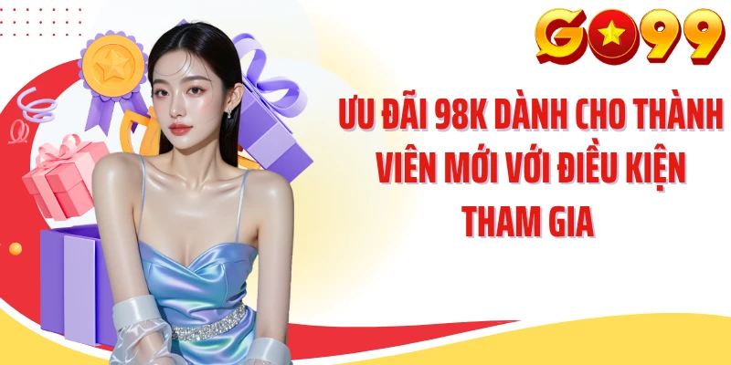 Ưu đãi 98K dành cho thành viên mới với điều kiện tham gia 