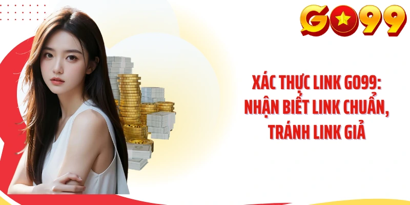 Xác Thực Link GO99: Nhận Biết Link Chuẩn, Tránh Link Giả