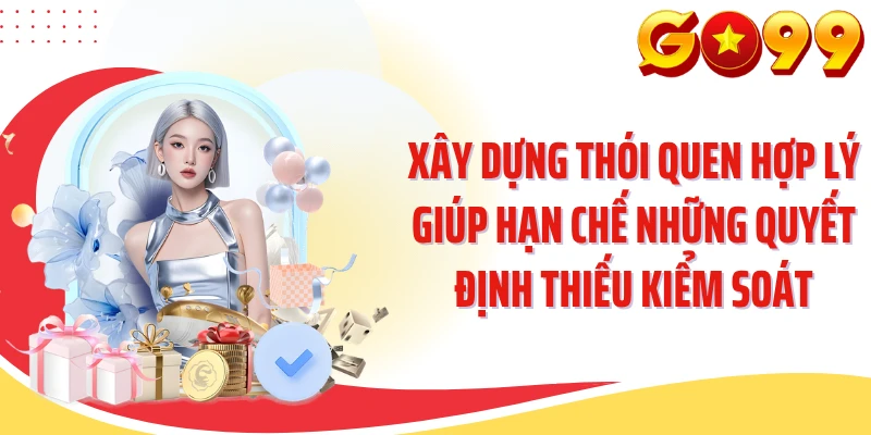 Xây dựng thói quen hợp lý giúp hạn chế những quyết định thiếu kiểm soát